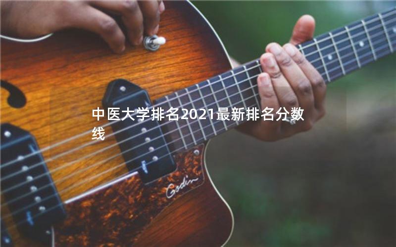 中医大学排名2021最新排名分数线