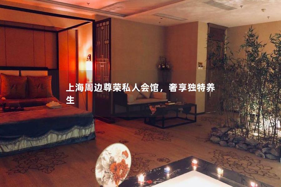 上海周边尊荣私人会馆，奢享独特养生